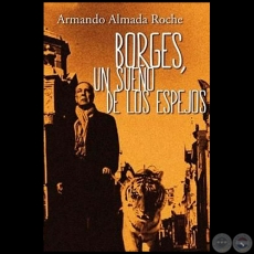 BORGES, UN SUEÑO DE LOS ESPEJOS - Autor: ARMANDO ALMADA-ROCHE - Año 2015